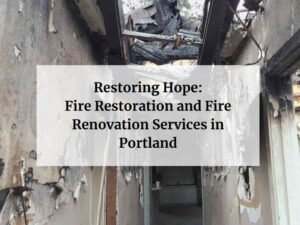 Restoring Hope: Fire Restoration and Fire Renovation Services in Portland